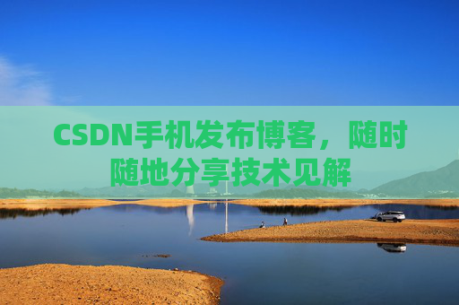 CSDN手机发布博客,随时随地分享技术见解