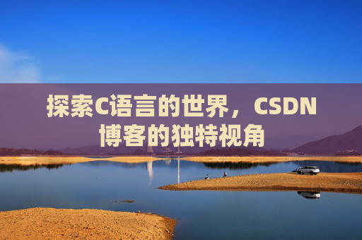 探索C语言的世界，CSDN博客的独特视角